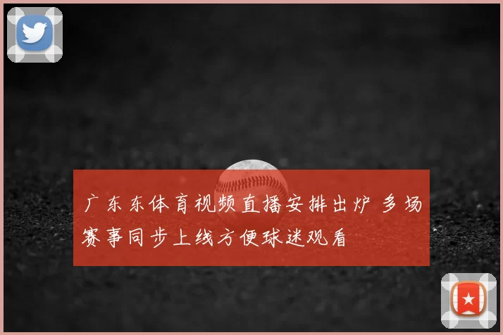 广东东体育视频直播安排出炉 多场赛事同步上线方便球迷观看