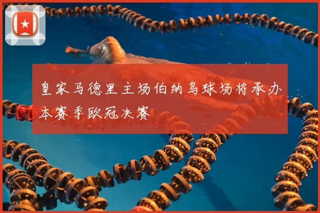 皇家马德里主场伯纳乌球场将承办本赛季欧冠决赛