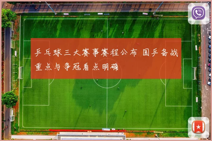 乒乓球三大赛事赛程公布 国乒备战重点与争冠看点明确