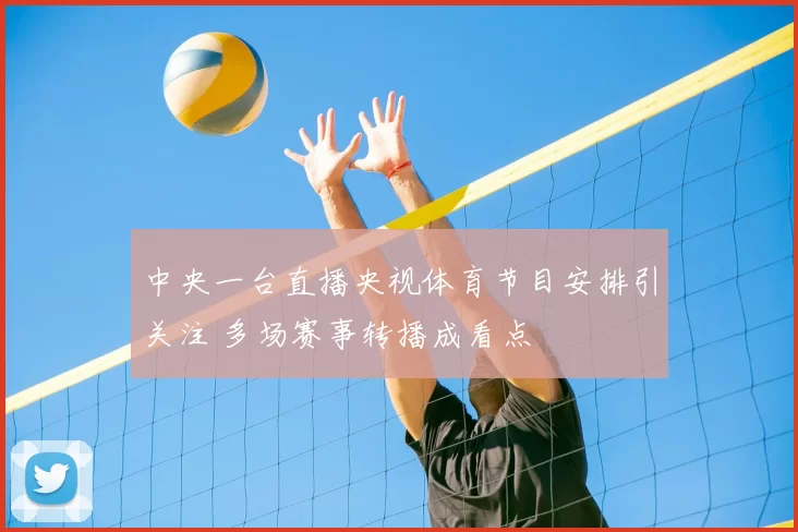 中央一台直播央视体育节目安排引关注 多场赛事转播成看点