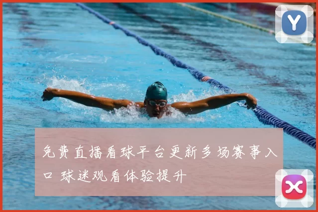 免费直播看球平台更新多场赛事入口 球迷观看体验提升
