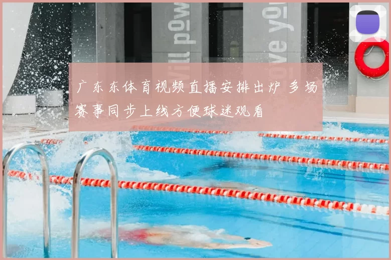 广东东体育视频直播安排出炉 多场赛事同步上线方便球迷观看