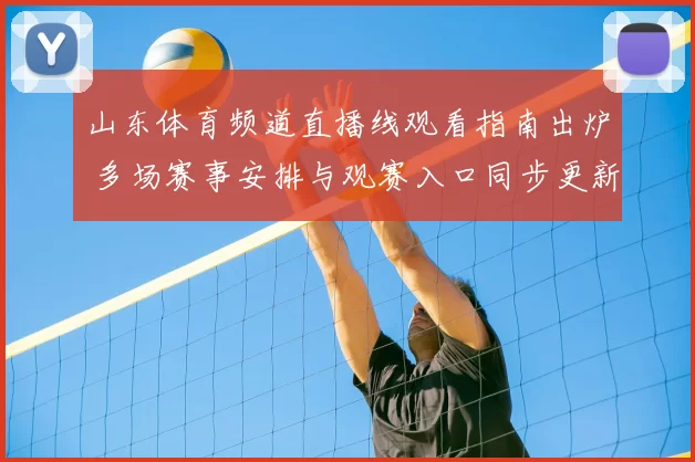 山东体育频道直播线观看指南出炉 多场赛事安排与观赛入口同步更新