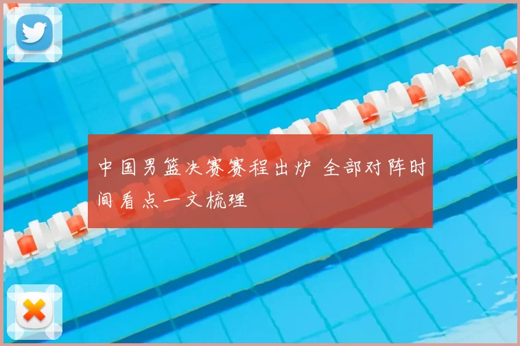 中国男篮决赛赛程出炉 全部对阵时间看点一文梳理