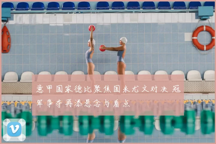 意甲国家德比聚焦国米尤文对决 冠军争夺再添悬念与看点