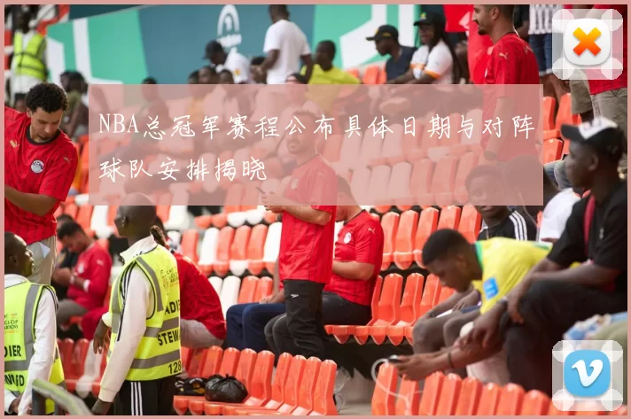 NBA总冠军赛程公布具体日期与对阵球队安排揭晓