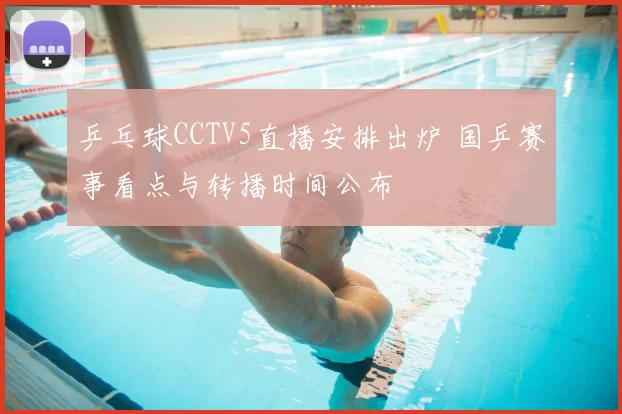 乒乓球CCTV5直播安排出炉 国乒赛事看点与转播时间公布