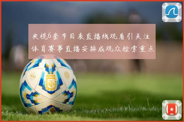 央视6套节目表直播线观看引关注 体育赛事直播安排成观众检索重点