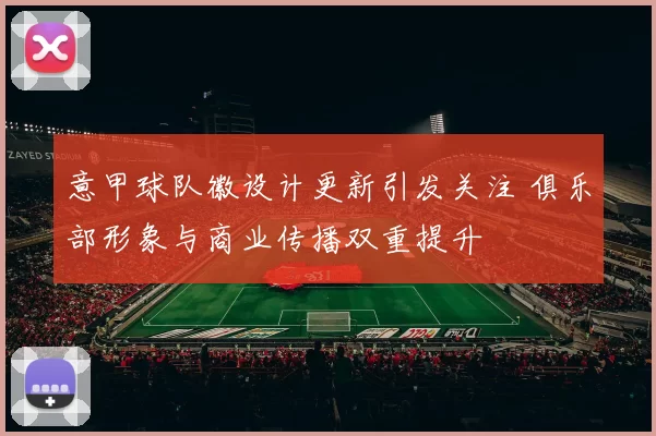 意甲球队徽设计更新引发关注 俱乐部形象与商业传播双重提升