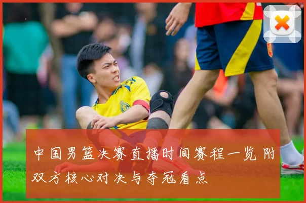 中国男篮决赛直播时间赛程一览 附双方核心对决与夺冠看点