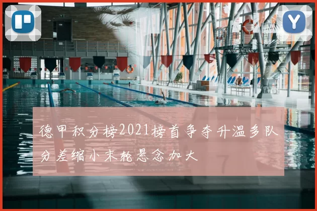 德甲积分榜2021榜首争夺升温多队分差缩小末轮悬念加大