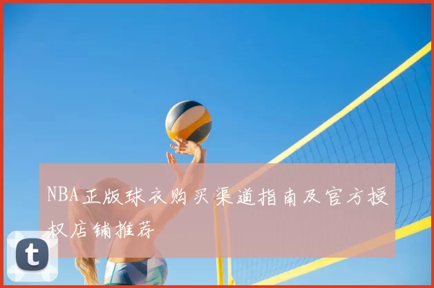 NBA正版球衣购买渠道指南及官方授权店铺推荐