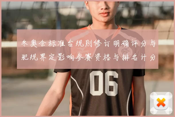 冬奥会标准台规则修订明确评分与犯规界定影响参赛资格与排名计分