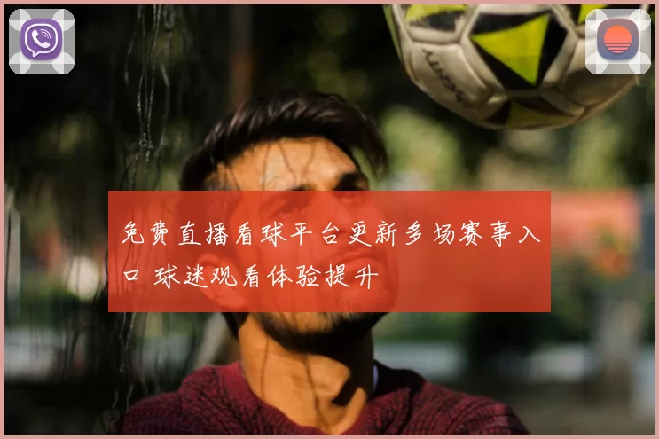 免费直播看球平台更新多场赛事入口 球迷观看体验提升