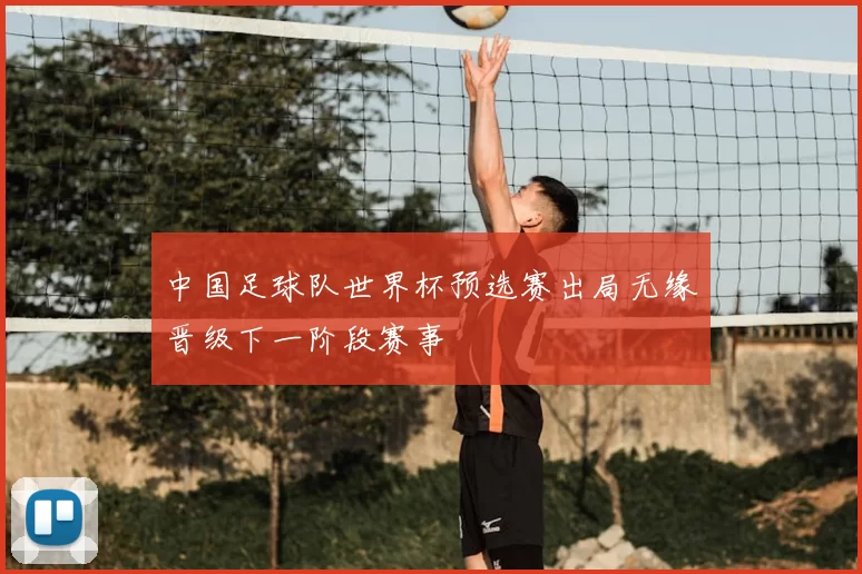中国足球队世界杯预选赛出局无缘晋级下一阶段赛事