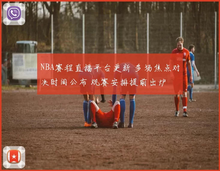 NBA赛程直播平台更新 多场焦点对决时间公布 观赛安排提前出炉