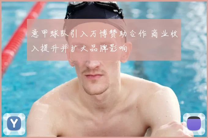 意甲球队引入万博赞助合作 商业收入提升并扩大品牌影响