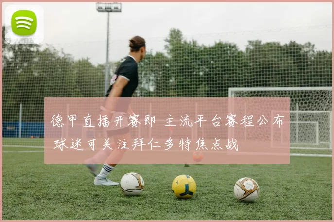 德甲直播开赛即 主流平台赛程公布 球迷可关注拜仁多特焦点战