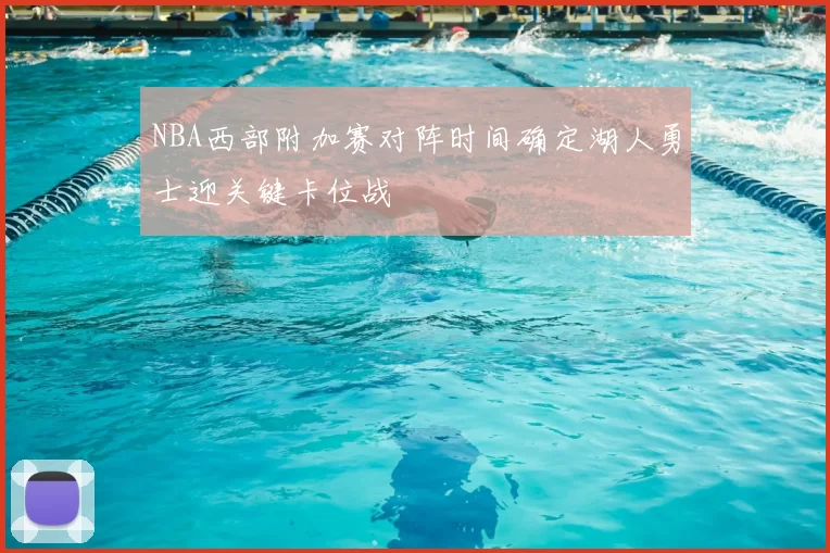 NBA西部附加赛对阵时间确定湖人勇士迎关键卡位战