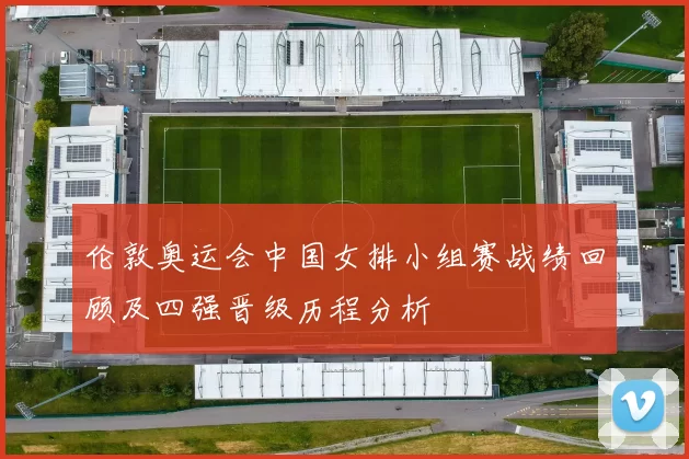 伦敦奥运会中国女排小组赛战绩回顾及四强晋级历程分析