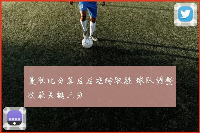 曼联比分落后后逆转取胜 球队调整收获关键三分