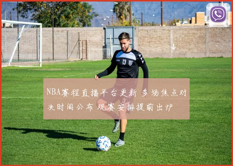 NBA赛程直播平台更新 多场焦点对决时间公布 观赛安排提前出炉
