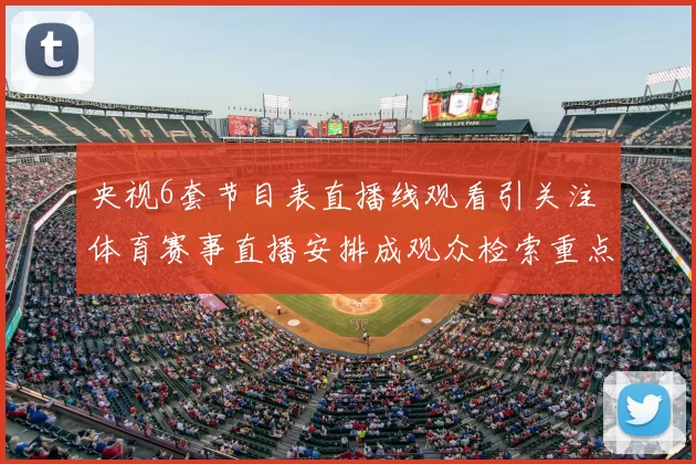 央视6套节目表直播线观看引关注 体育赛事直播安排成观众检索重点