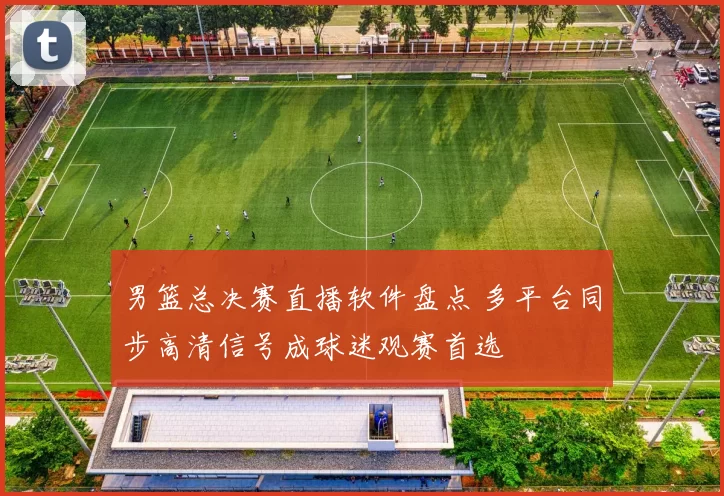 男篮总决赛直播软件盘点 多平台同步高清信号成球迷观赛首选